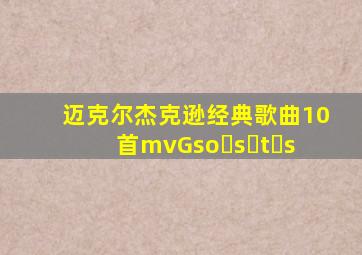 迈克尔杰克逊经典歌曲10首mvGso s t s